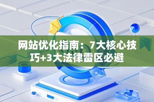 网站优化指南：7大核心技巧+3大法律雷区必避