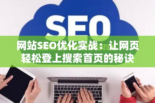 网站SEO优化实战：让网页轻松登上搜索首页的秘诀