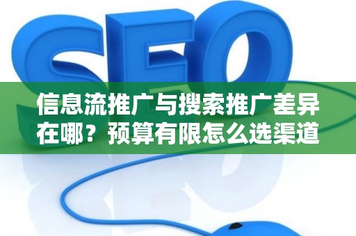 信息流推广与搜索推广差异在哪？预算有限怎么选渠道？