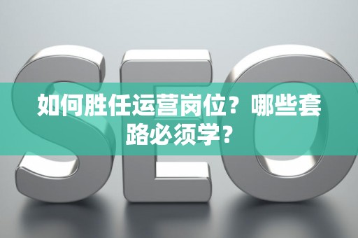 如何胜任运营岗位？哪些套路必须学？