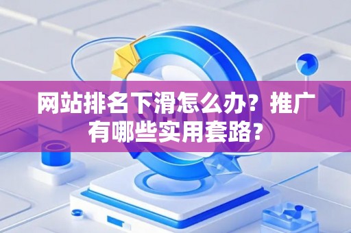 网站排名下滑怎么办？推广有哪些实用套路？