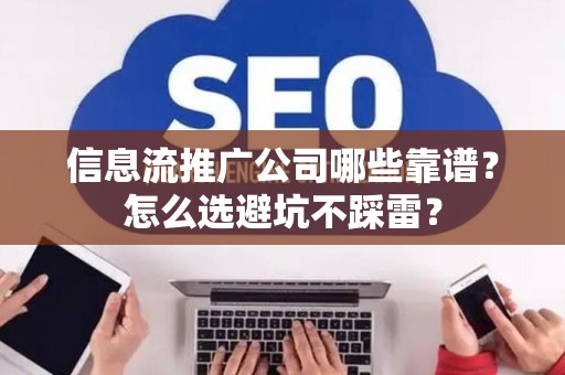信息流推广公司哪些靠谱？怎么选避坑不踩雷？