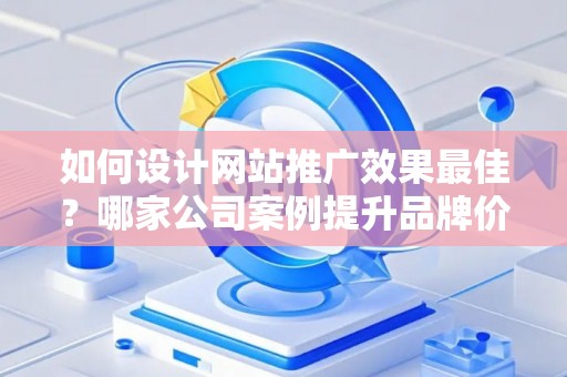 如何设计网站推广效果最佳？哪家公司案例提升品牌价值？——基于债务法律角度解析