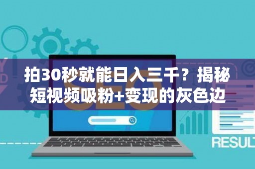 拍30秒就能日入三千？揭秘短视频吸粉+变现的灰色边界
