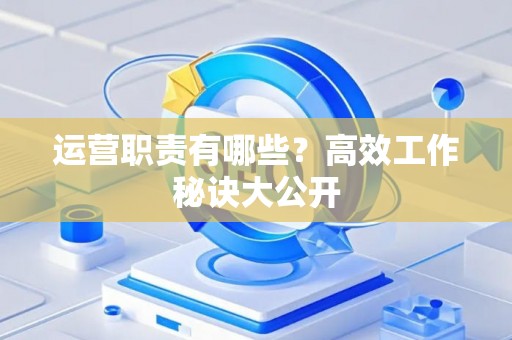 运营职责有哪些？高效工作秘诀大公开
